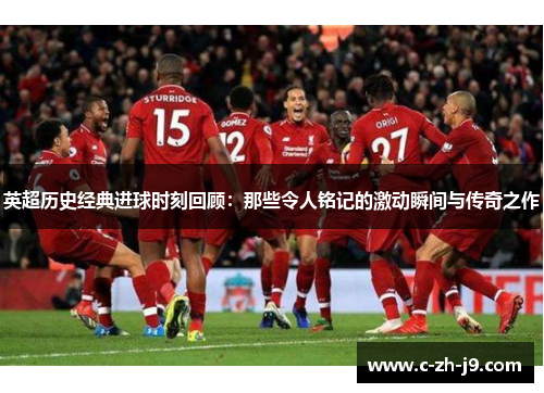 英超历史经典进球时刻回顾：那些令人铭记的激动瞬间与传奇之作