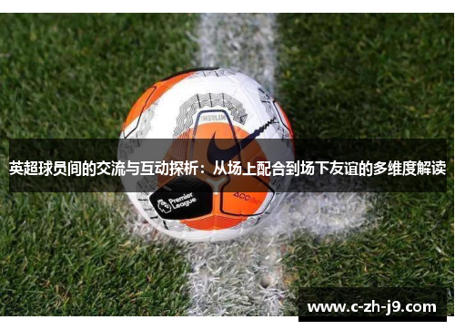 英超球员间的交流与互动探析：从场上配合到场下友谊的多维度解读