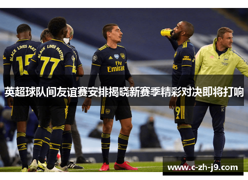 英超球队间友谊赛安排揭晓新赛季精彩对决即将打响
