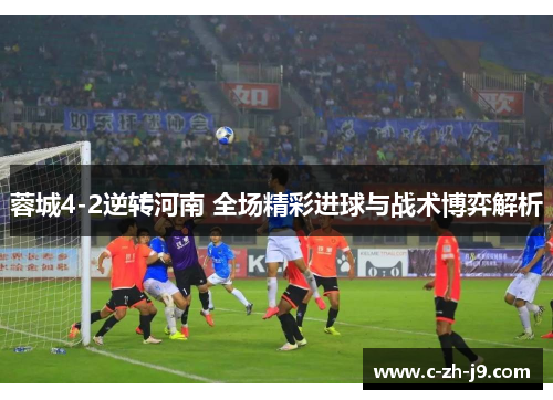 蓉城4-2逆转河南 全场精彩进球与战术博弈解析