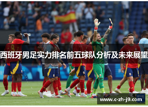 西班牙男足实力排名前五球队分析及未来展望