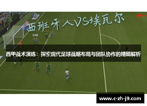 西甲战术演练：探索现代足球战略布局与团队协作的精髓解析