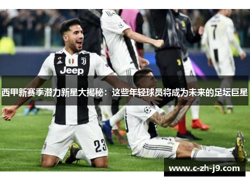 西甲新赛季潜力新星大揭秘：这些年轻球员将成为未来的足坛巨星