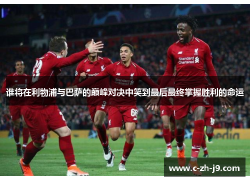 谁将在利物浦与巴萨的巅峰对决中笑到最后最终掌握胜利的命运