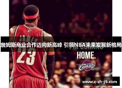 詹姆斯商业合作迈向新高峰 引领NBA未来发展新格局