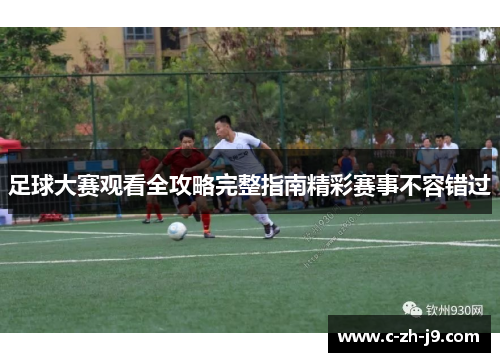 足球大赛观看全攻略完整指南精彩赛事不容错过