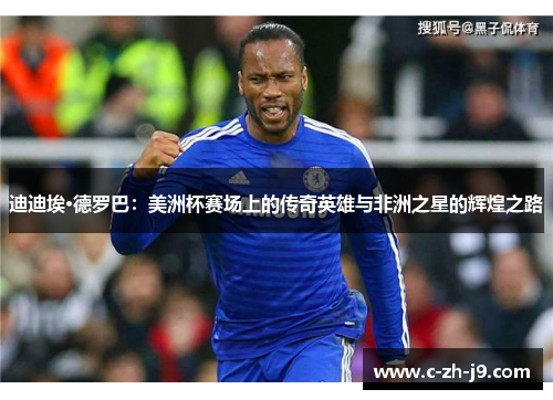 迪迪埃·德罗巴：美洲杯赛场上的传奇英雄与非洲之星的辉煌之路