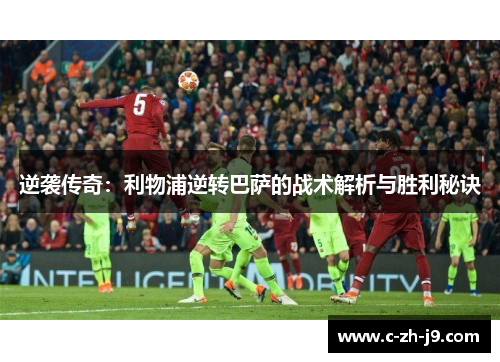 逆袭传奇：利物浦逆转巴萨的战术解析与胜利秘诀