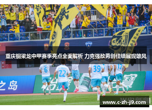 重庆铜梁龙中甲赛季亮点全面解析 力克强敌勇创佳绩展现雄风