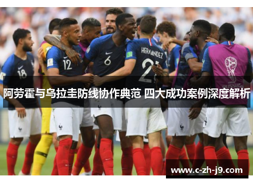 阿劳霍与乌拉圭防线协作典范 四大成功案例深度解析