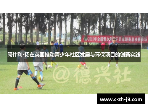阿什利·扬在英国推动青少年社区发展与环保项目的创新实践