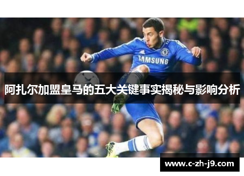 阿扎尔加盟皇马的五大关键事实揭秘与影响分析