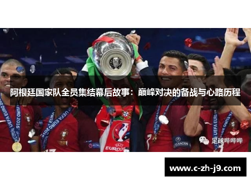 阿根廷国家队全员集结幕后故事：巅峰对决的备战与心路历程