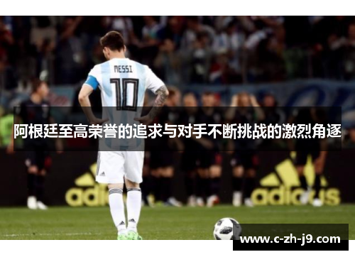 阿根廷至高荣誉的追求与对手不断挑战的激烈角逐