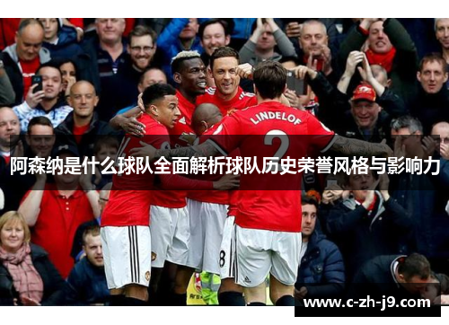 阿森纳是什么球队全面解析球队历史荣誉风格与影响力