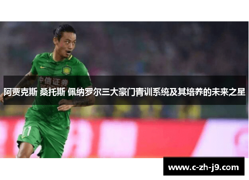 阿贾克斯 桑托斯 佩纳罗尔三大豪门青训系统及其培养的未来之星