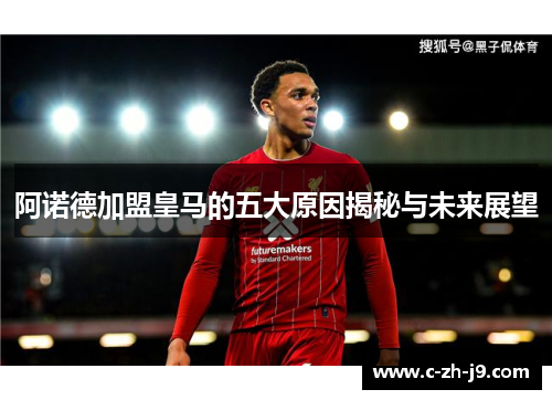 阿诺德加盟皇马的五大原因揭秘与未来展望