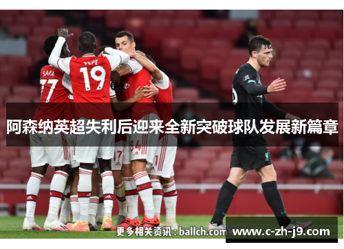 阿森纳英超失利后迎来全新突破球队发展新篇章
