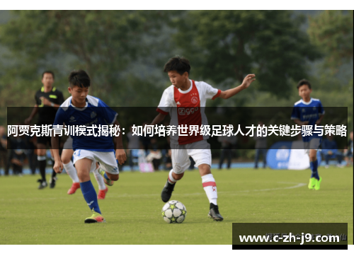 阿贾克斯青训模式揭秘：如何培养世界级足球人才的关键步骤与策略