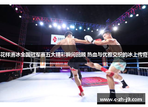 花样滑冰全国冠军赛五大精彩瞬间回顾 热血与优雅交织的冰上传奇