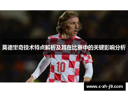 莫德里奇技术特点解析及其在比赛中的关键影响分析
