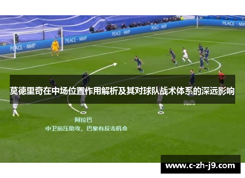 莫德里奇在中场位置作用解析及其对球队战术体系的深远影响