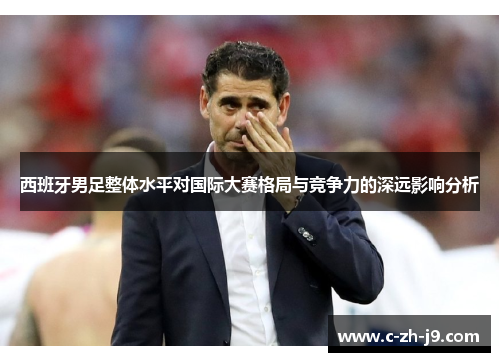 西班牙男足整体水平对国际大赛格局与竞争力的深远影响分析