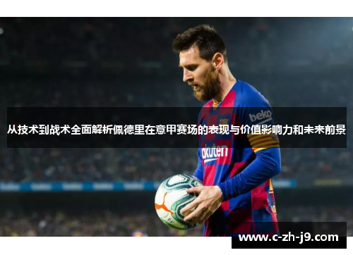 从技术到战术全面解析佩德里在意甲赛场的表现与价值影响力和未来前景