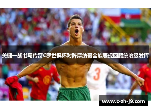 关键一战书写传奇C罗世俱杯对阵摩纳哥全能表现回顾统治级发挥