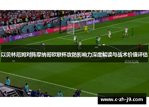 以贝林厄姆对阵摩纳哥欧联杯攻防影响力深度解读与战术价值评估