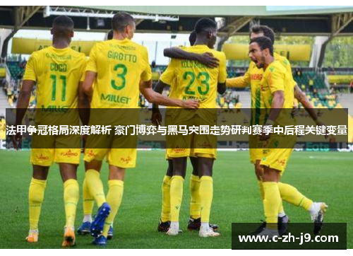 法甲争冠格局深度解析 豪门博弈与黑马突围走势研判赛季中后程关键变量