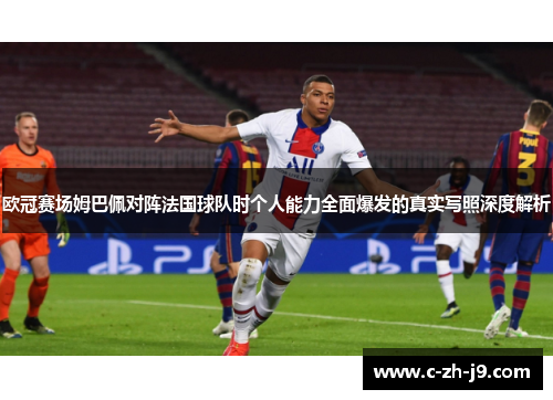 欧冠赛场姆巴佩对阵法国球队时个人能力全面爆发的真实写照深度解析