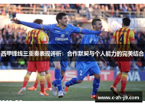 西甲锋线三重奏表现评析：合作默契与个人能力的完美结合