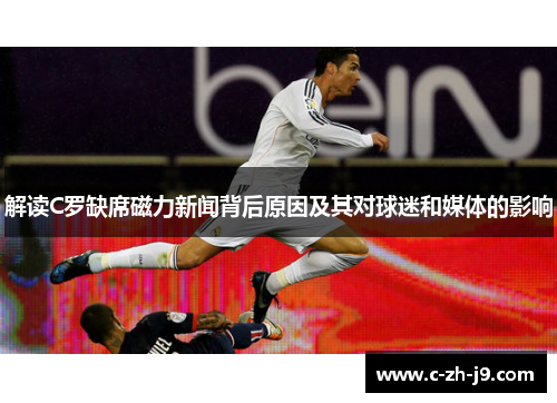 解读C罗缺席磁力新闻背后原因及其对球迷和媒体的影响