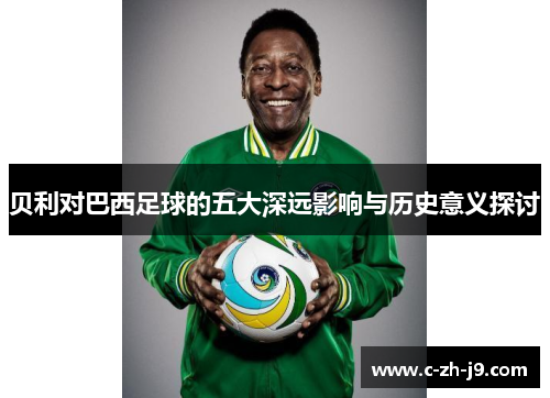 贝利对巴西足球的五大深远影响与历史意义探讨