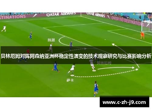 贝林厄姆对阵阿森纳亚洲杯稳定性演变的技术观察研究与比赛影响分析