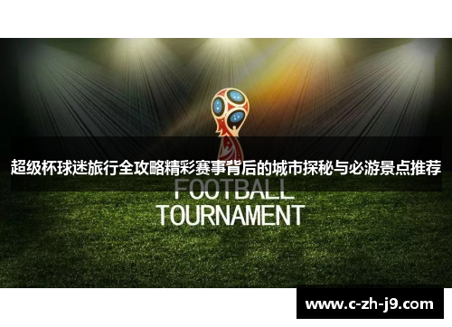 超级杯球迷旅行全攻略精彩赛事背后的城市探秘与必游景点推荐