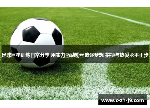 足球巨星训练日常分享 用实力激励粉丝追逐梦想 拼搏与热爱永不止步