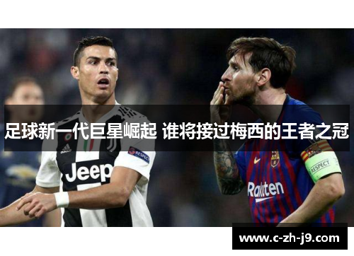 足球新一代巨星崛起 谁将接过梅西的王者之冠
