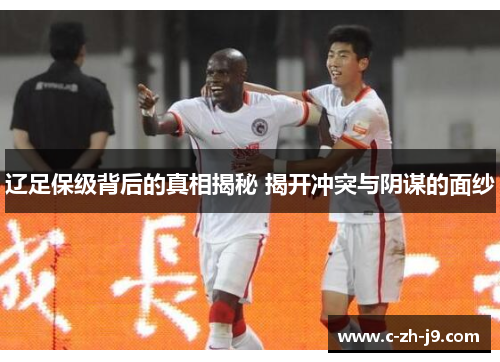 辽足保级背后的真相揭秘 揭开冲突与阴谋的面纱