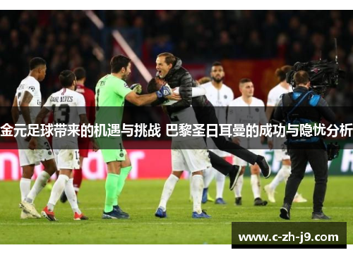 金元足球带来的机遇与挑战 巴黎圣日耳曼的成功与隐忧分析