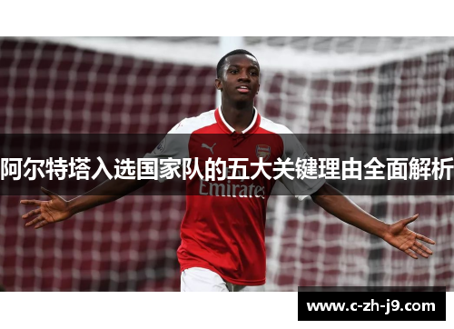 阿尔特塔入选国家队的五大关键理由全面解析