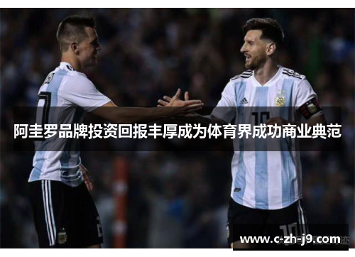 阿圭罗品牌投资回报丰厚成为体育界成功商业典范