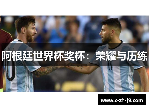 阿根廷世界杯奖杯：荣耀与历练