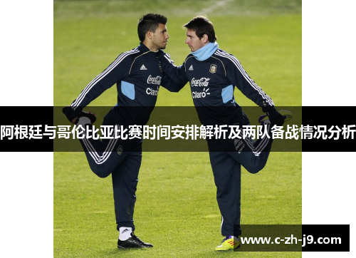 阿根廷与哥伦比亚比赛时间安排解析及两队备战情况分析