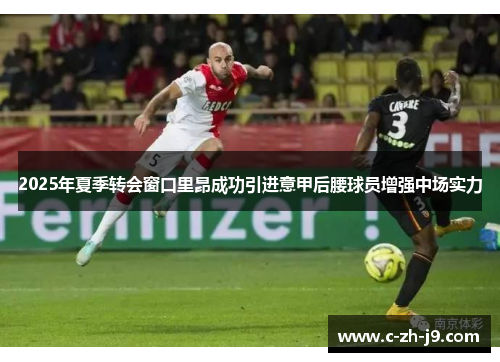 2025年夏季转会窗口里昂成功引进意甲后腰球员增强中场实力