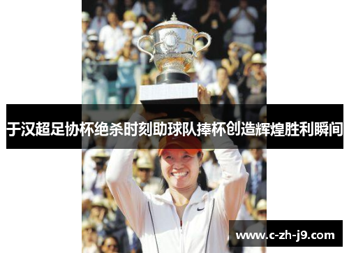 于汉超足协杯绝杀时刻助球队捧杯创造辉煌胜利瞬间