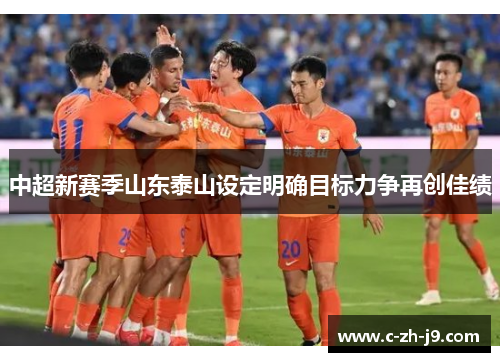 中超新赛季山东泰山设定明确目标力争再创佳绩