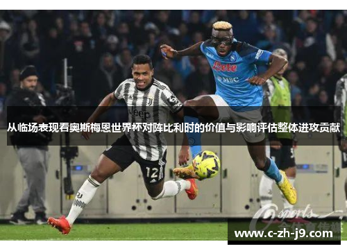 从临场表现看奥斯梅恩世界杯对阵比利时的价值与影响评估整体进攻贡献