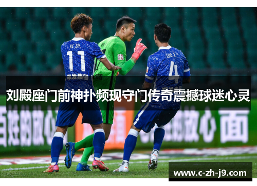 刘殿座门前神扑频现守门传奇震撼球迷心灵